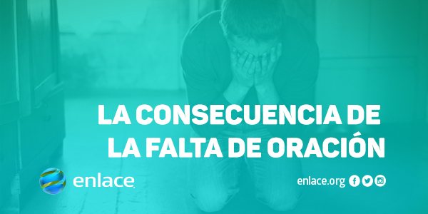 La consecuencia de la falta de oración