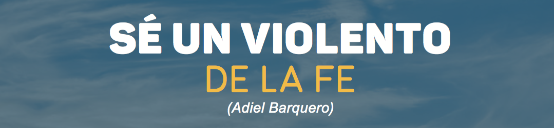 Sé un violento de la fe – Adiel Barquero