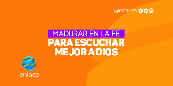 Madurar en la fe para escuchar mejor a Dios