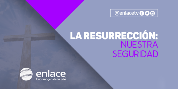 La Resurrección: Nuestra seguridad