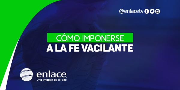 Cómo imponerse a la fe vacilante