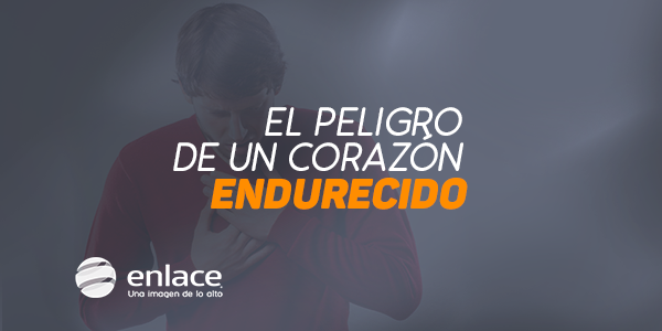 El peligro de un corazón endurecido