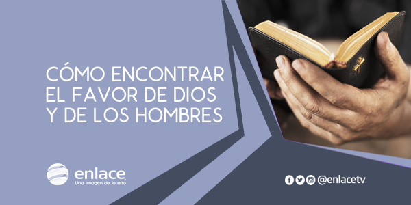 Cómo encontrar el favor de Dios y de los hombres