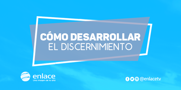 Cómo desarrollar el discernimiento