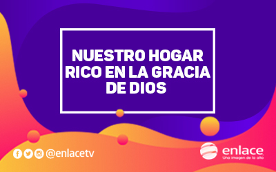 Nuestro hogar rico en la gracia de Dios