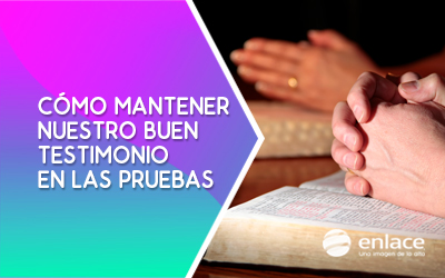 Cómo mantener nuestro buen testimonio en las pruebas