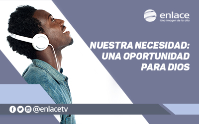 Nuestra necesidad: Una oportunidad para Dios