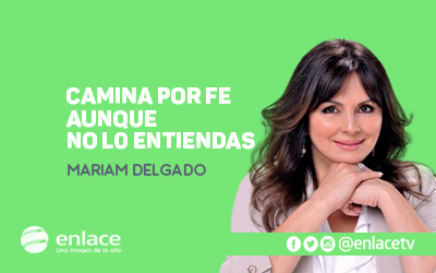 Camina por fe aunque no lo entiendas