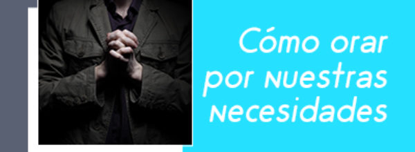 Cómo orar por nuestras necesidades