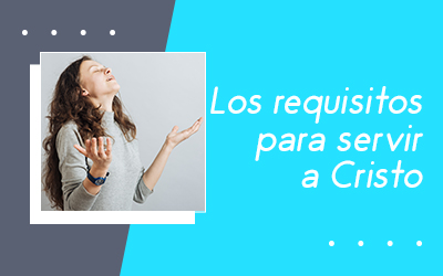 Los requisitos para servir a Cristo