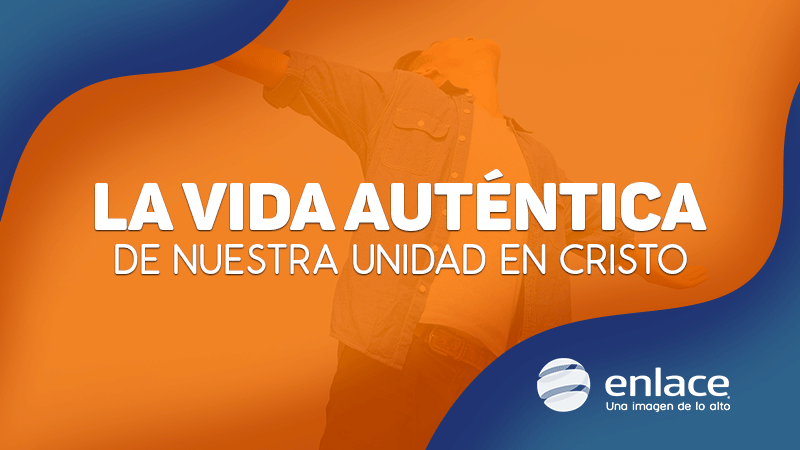La vida auténtica de nuestra unidad en Cristo